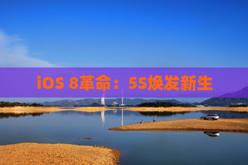 iOS 8革命：5S焕发新生