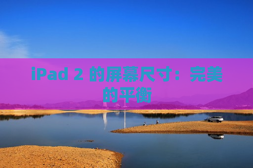 iPad 2 的屏幕尺寸：完美的平衡