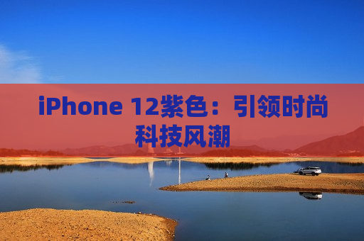 iPhone 12紫色：引领时尚科技风潮