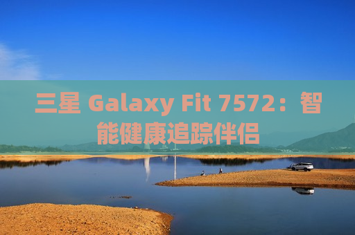 三星 Galaxy Fit 7572：智能健康追踪伴侣