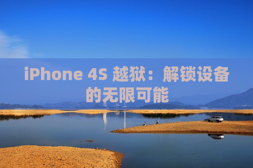 iPhone 4S 越狱：解锁设备的无限可能