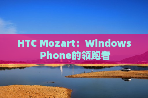 HTC Mozart：Windows Phone的领跑者