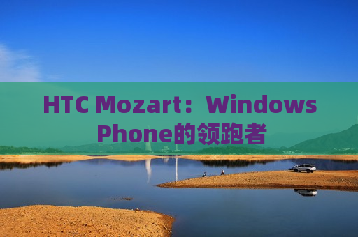 HTC Mozart：Windows Phone的领跑者