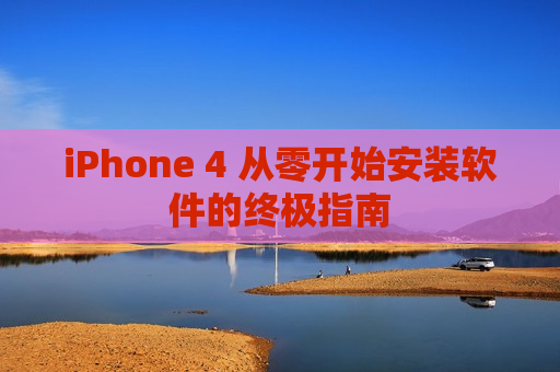 iPhone 4 从零开始安装软件的终极指南