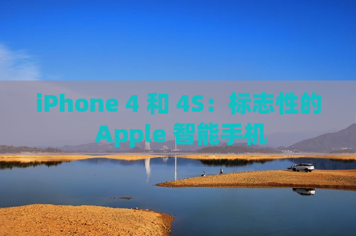 iPhone 4 和 4S：标志性的 Apple 智能手机