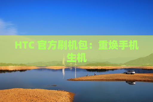 HTC 官方刷机包：重焕手机生机