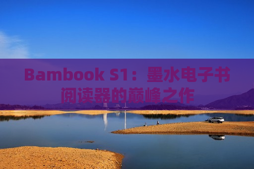 Bambook S1：墨水电子书阅读器的巅峰之作
