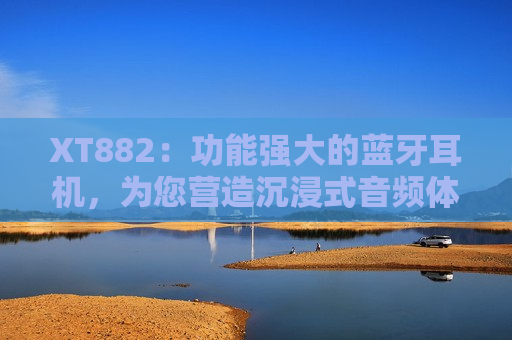 XT882：功能强大的蓝牙耳机，为您营造沉浸式音频体验