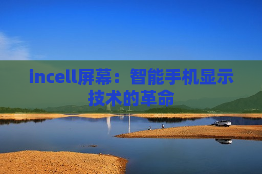 incell屏幕：智能手机显示技术的革命