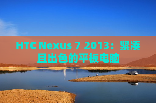 HTC Nexus 7 2013：紧凑且出色的平板电脑