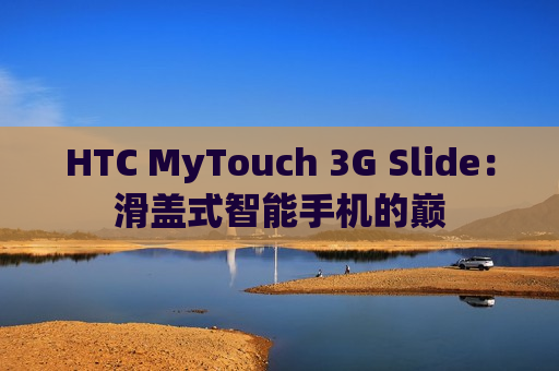 HTC MyTouch 3G Slide：滑盖式智能手机的巅