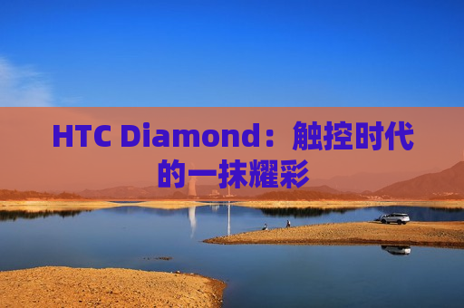 HTC Diamond：触控时代的一抹耀彩