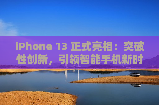 iPhone 13 正式亮相：突破性创新，引领智能手机新时代