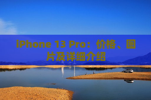 iPhone 13 Pro：价格、图片及详细介绍
