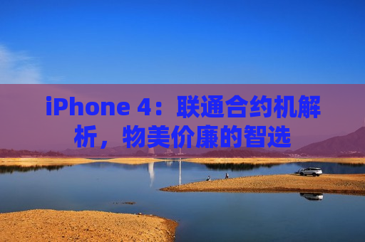 iPhone 4：联通合约机解析，物美价廉的智选
