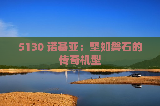 5130 诺基亚：坚如磐石的传奇机型