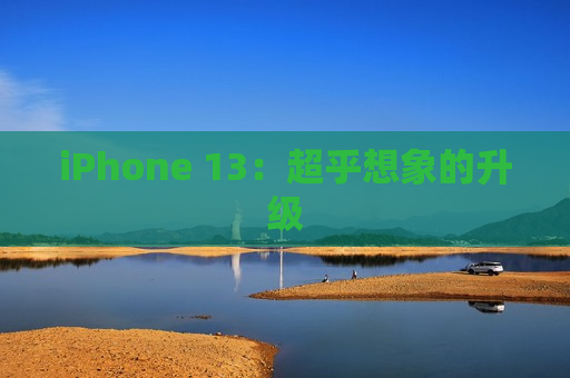 iPhone 13：超乎想象的升级