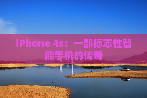 iPhone 4s：一部标志性智能手机的传奇