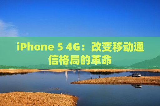 iPhone 5 4G：改变移动通信格局的革命