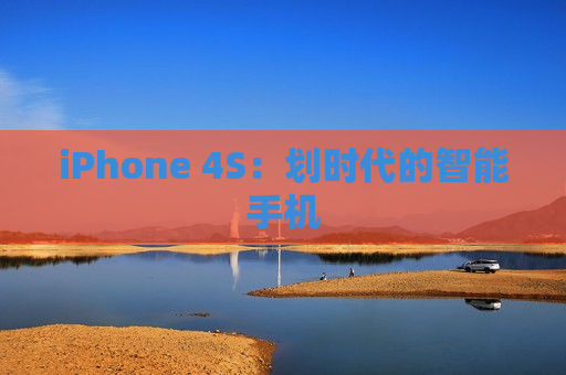 iPhone 4S：划时代的智能手机