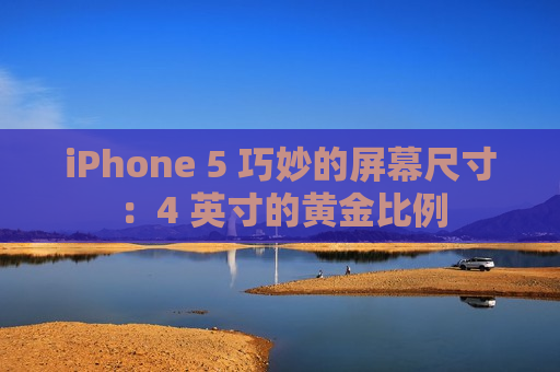 iPhone 5 巧妙的屏幕尺寸：4 英寸的黄金比例