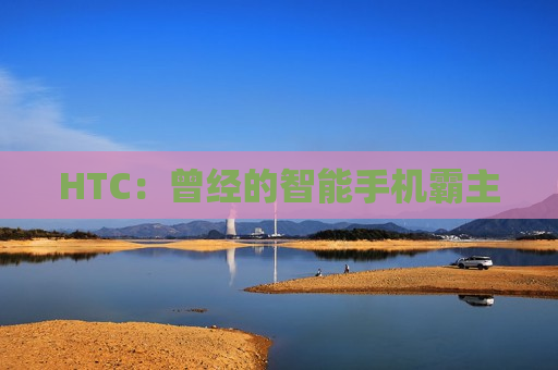HTC：曾经的智能手机霸主