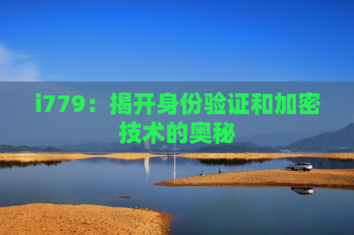 i779：揭开身份验证和加密技术的奥秘