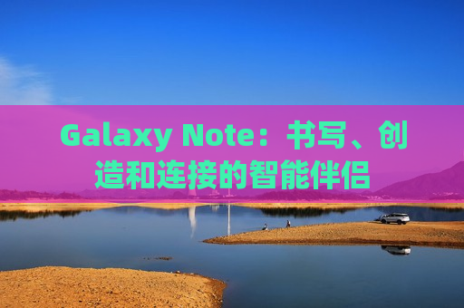 Galaxy Note：书写、创造和连接的智能伴侣