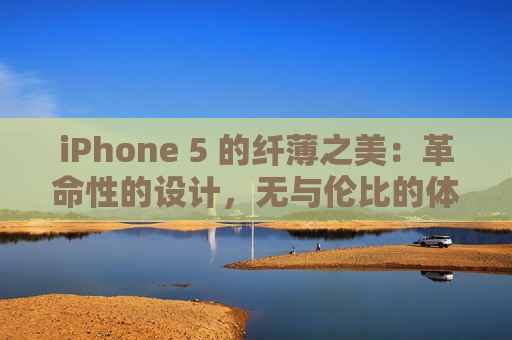 iPhone 5 的纤薄之美：革命性的设计，无与伦比的体验