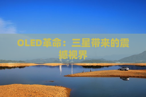 OLED革命：三星带来的震撼视界