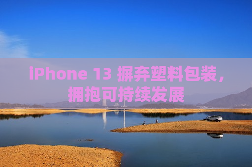 iPhone 13 摒弃塑料包装，拥抱可持续发展