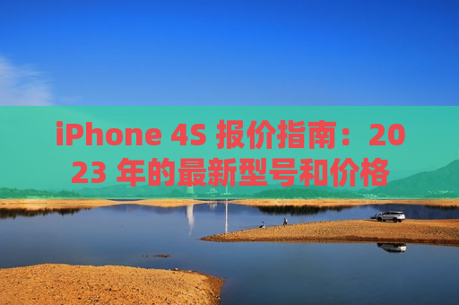 iPhone 4S 报价指南：2023 年的最新型号和价格