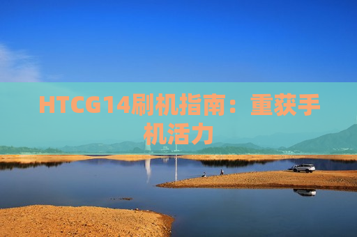 HTCG14刷机指南：重获手机活力