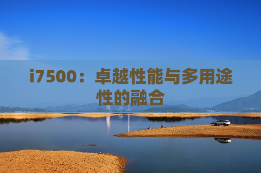 i7500：卓越性能与多用途性的融合