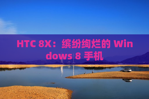 HTC 8X：缤纷绚烂的 Windows 8 手机