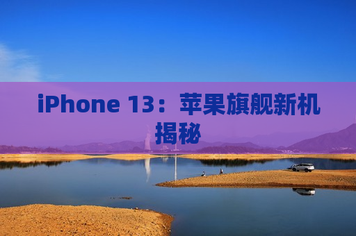 iPhone 13：苹果旗舰新机揭秘