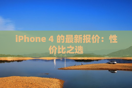 iPhone 4 的最新报价：性价比之选