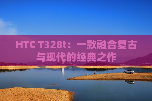 HTC T328t：一款融合复古与现代的经典之作