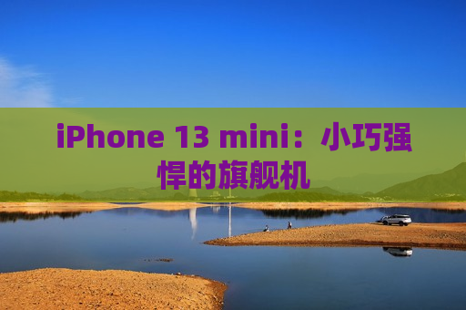 iPhone 13 mini：小巧强悍的旗舰机