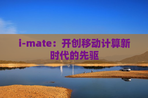 i-mate：开创移动计算新时代的先驱