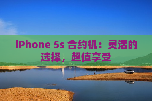 iPhone 5s 合约机：灵活的选择，超值享受