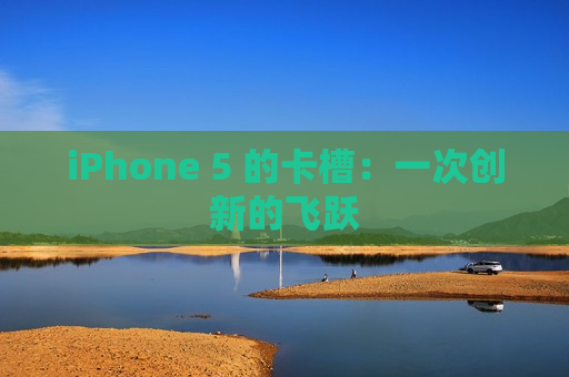 iPhone 5 的卡槽：一次创新的飞跃