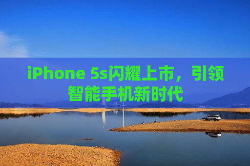 iPhone 5s闪耀上市，引领智能手机新时代