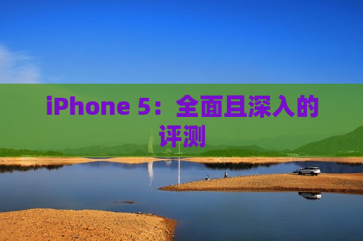 iPhone 5：全面且深入的评测