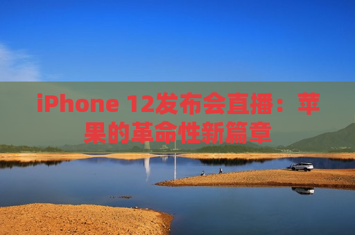 iPhone 12发布会直播：苹果的革命性新篇章