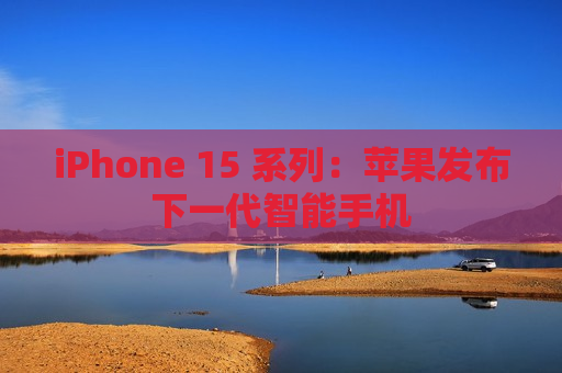 iPhone 15 系列：苹果发布下一代智能手机