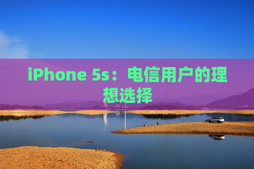 iPhone 5s：电信用户的理想选择