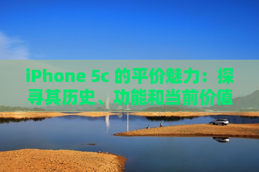iPhone 5c 的平价魅力：探寻其历史、功能和当前价值