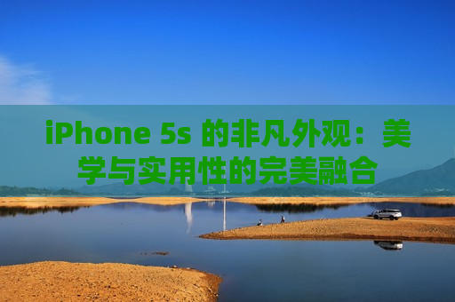 iPhone 5s 的非凡外观：美学与实用性的完美融合