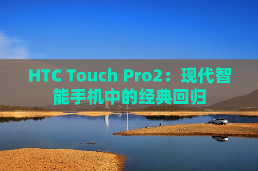 HTC Touch Pro2：现代智能手机中的经典回归